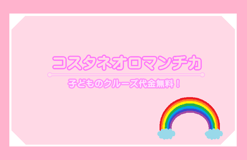 コスタクルーズは子どもが無料！